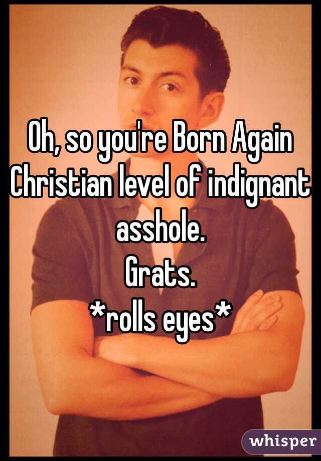 Born again christians are assholes